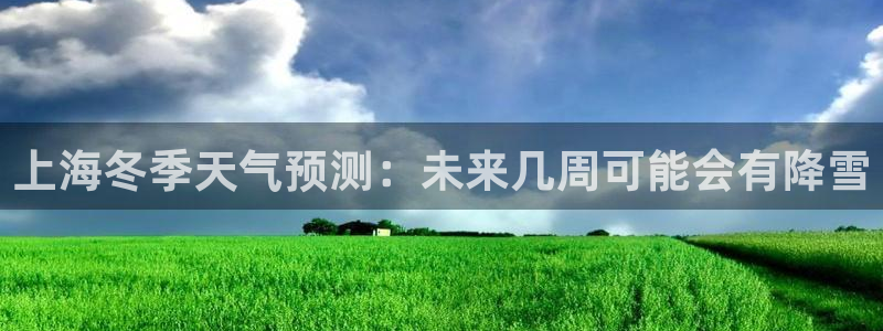 k8凯发加拿大官网：上海冬季天气预测：未来几周可能会有降雪