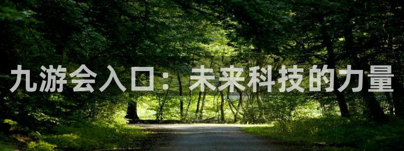 k8凯发注册网页版：九游会入口：未来科技的力量