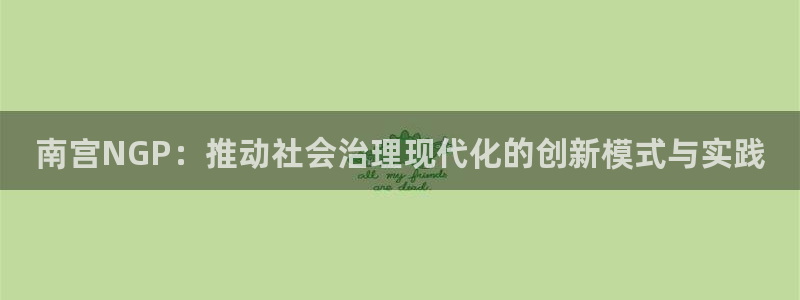 k8凯发体育注册：南宫NGP：推动社会治理现代化的创新模式与实践