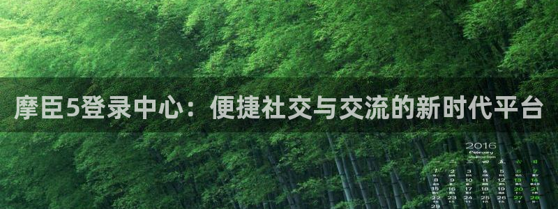 k8凯发体育官网：摩臣5登录中心：便捷社交与交流的新时代平台