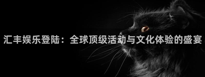 k8凯发手机版下载：汇丰娱乐登陆：全球顶级活动与文化体验的盛宴