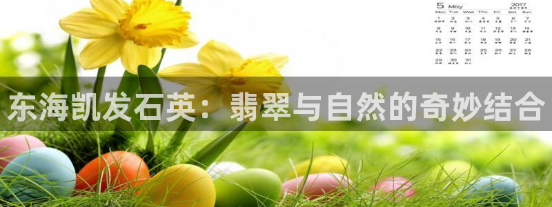 k8凯发娱乐：东海凯发石英：翡翠与自然的奇妙结合