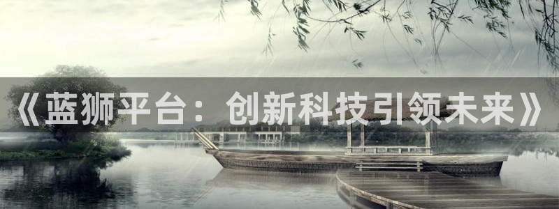 k8凯发网站平台：《蓝狮平台：创新科技引领未来》