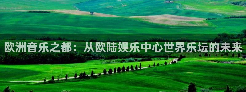 k8凯发加拿大官网：欧洲音乐之都：从欧陆娱乐中心世界乐坛的未来