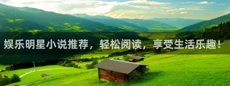 k8凯发3平台登录注册：娱乐明星小说推荐，轻松阅读，享受生活乐趣！
