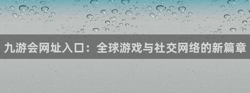 k8凯发下载入口：九游会网址入口：全球游戏与社交网络的新篇章