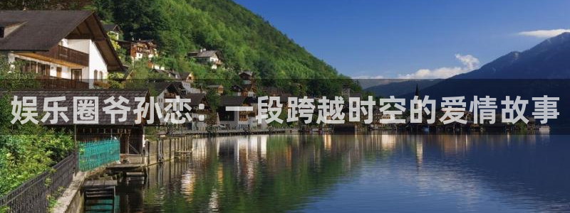 k8凯发加拿大app预测：娱乐圈爷孙恋：一段跨越时空的爱情故事