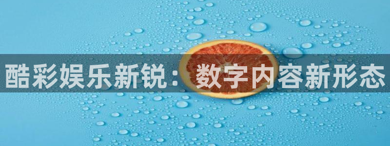 k8凯发注册入口：酷彩娱乐新锐：数字内容新形态