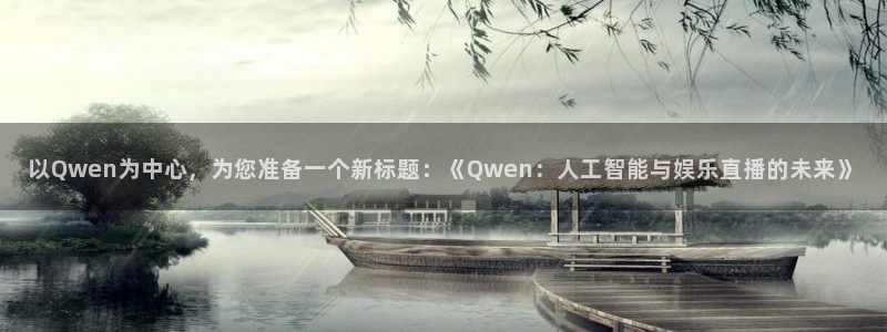 k8凯发网页版：以Qwen为中心，为您准备一个新标题：《Qwen：人工智能与娱乐