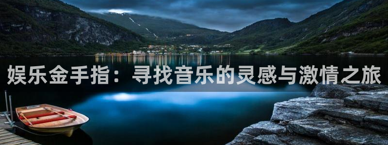 k8凯发f凯捷平台在线注册：娱乐金手指：寻找音乐的灵感与激情之旅