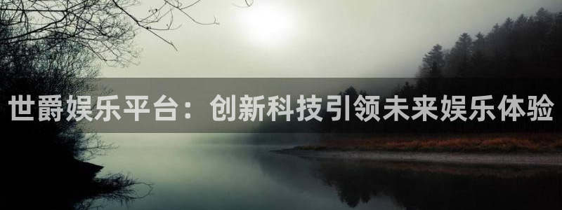 k8凯发app注册地址：世爵娱乐平台：创新科技引领未来娱乐体验