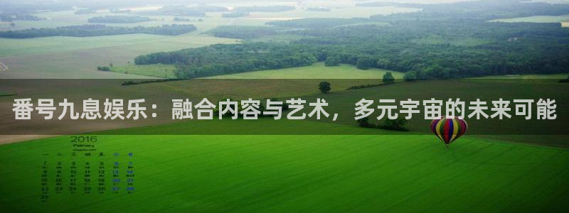 k8凯发平台登录入口：番号九息娱乐：融合内容与艺术，多元宇宙的未来可能